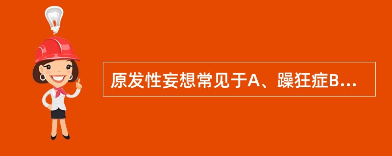 原发性妄想常见于A、躁狂症B、精神分裂症C、抑郁症D、心因性精神障碍E、脑器质性