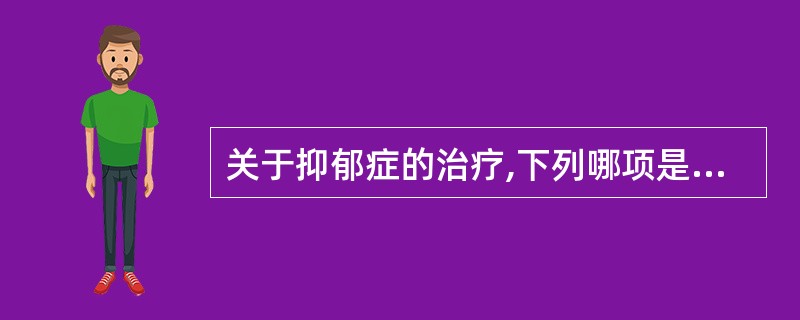 关于抑郁症的治疗,下列哪项是错误的A、使用三环类抗抑郁药(TCAs)B、TCAs