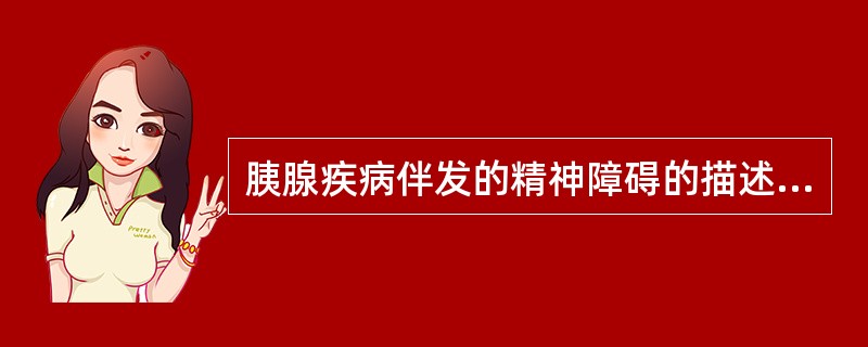 胰腺疾病伴发的精神障碍的描述,错误的是A、胰腺癌所致精神障碍以妄想障碍为主B、急