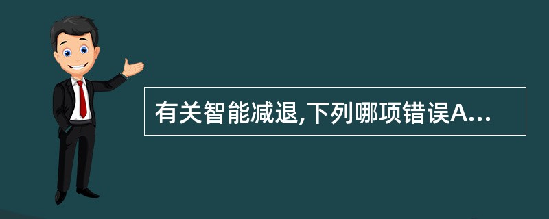 有关智能减退,下列哪项错误A、不能把涉及妄想的错误判断作为智能减退B、必须在意识