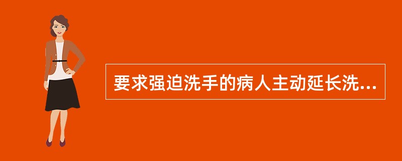 要求强迫洗手的病人主动延长洗手的时间,反复训练后使其对洗手的行为产生厌烦。以上的