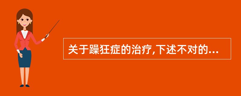 关于躁狂症的治疗,下述不对的是A、碳酸锂的治疗与中毒剂量比较接近B、对急性兴奋躁