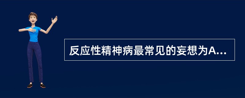 反应性精神病最常见的妄想为A、被害妄想B、疑病妄想C、钟情妄想D、嫉妒妄想E、夸