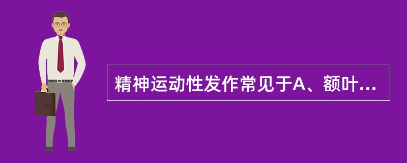 精神运动性发作常见于A、额叶癫痫B、顶叶癫痫C、颞叶及边缘系统的癫痫D、枕叶E、