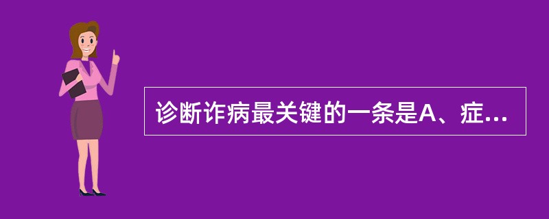 诊断诈病最关键的一条是A、症状表现不符合任何一种疾病的临床相B、主诉比实际检查所