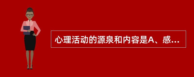 心理活动的源泉和内容是A、感觉与知觉B、客观现实C、认知过程D、反映活动E、想象
