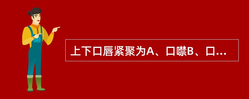 上下口唇紧聚为A、口噤B、口张C、口撮D、口僻E、口振