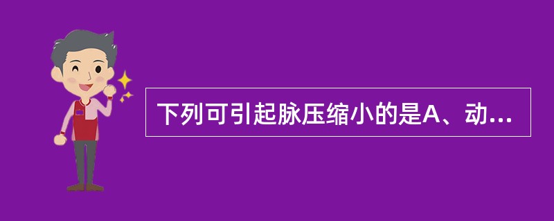 下列可引起脉压缩小的是A、动脉导管未闭B、主动脉瓣狭窄C、甲状腺功能减退D、高热