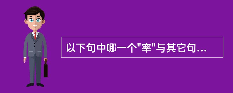 以下句中哪一个"率"与其它句中的"率"含义不同( )A、今从旧例,率定以药二十古