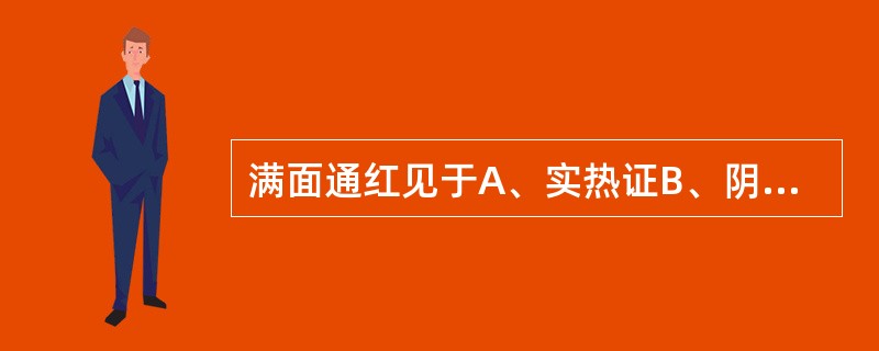 满面通红见于A、实热证B、阴虚证C、肝胆湿热证D、戴阳证E、气虚发热证