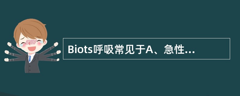 Biots呼吸常见于A、急性传染病B、巴比妥类药物中毒C、尿毒症D、癔病E、重度