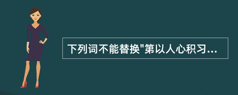 下列词不能替换"第以人心积习既久"中"第"的是( )A、皆B、但C、惟D、直E、