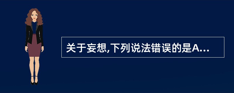 关于妄想,下列说法错误的是A、一种病态的信念B、病态的推理和判断C、不符合事实D