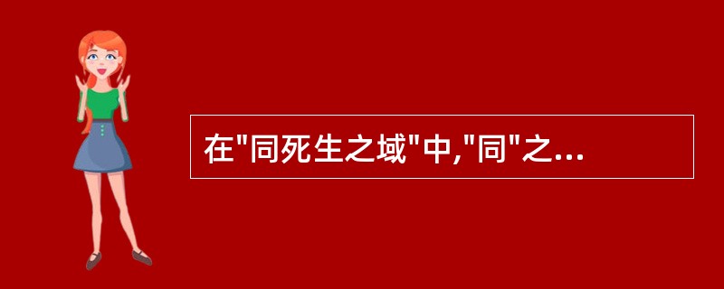 在"同死生之域"中,"同"之义为( )A、相同B、一起C、一样D、认为……相同