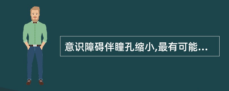 意识障碍伴瞳孔缩小,最有可能的中毒性疾病是A、颠茄类中毒B、有机磷农药中毒C、酒