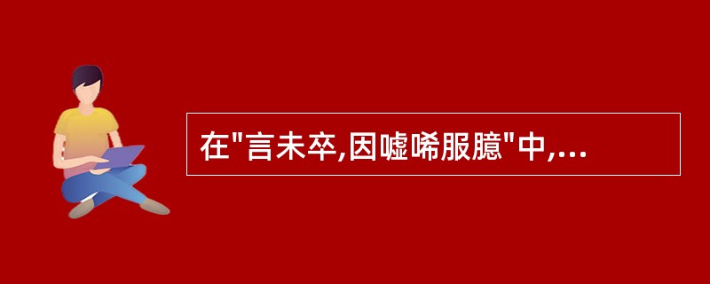 在"言未卒,因嘘唏服臆"中,"因"之义为( )A、早就B、已经C、跟着D、于是