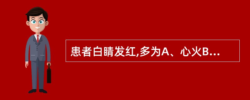 患者白睛发红,多为A、心火B、肺火C、脾有湿热D、肝经风热E、肝胆湿热