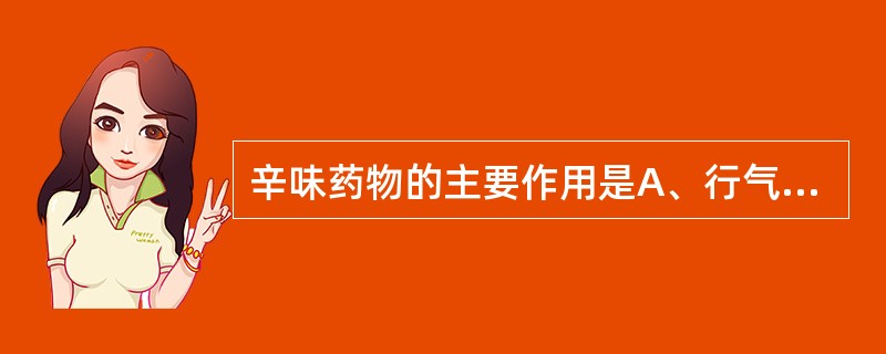 辛味药物的主要作用是A、行气、活血B、收敛、固涩C、补益、缓急D、软坚、散结E、