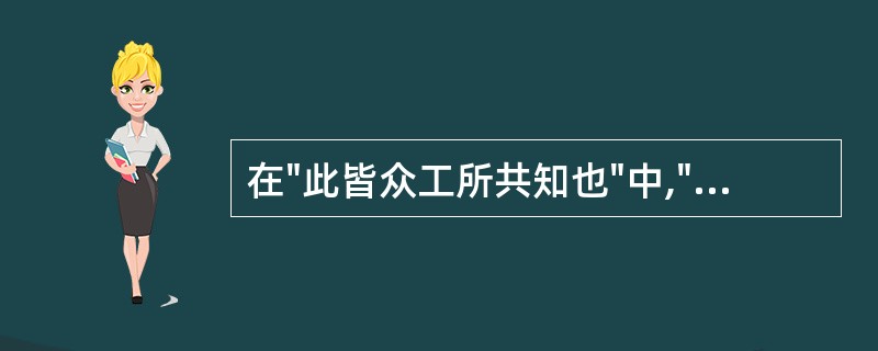 在"此皆众工所共知也"中,"工"之义为( )A、工人B、医生C、巧匠D、巫觋 -