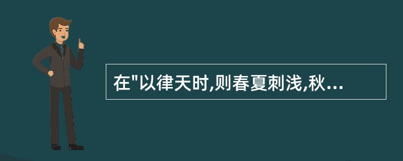 在"以律天时,则春夏刺浅,秋冬刺深"中,"律"之义为( )A、按照B、效法C、约