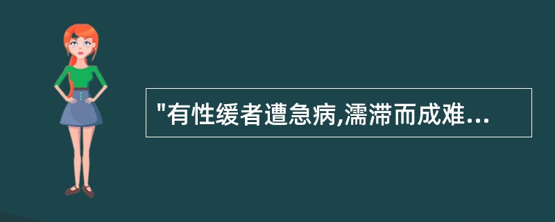 "有性缓者遭急病,濡滞而成难挽"中的"濡滞"意思是( )A、停滞B、转移C、重病