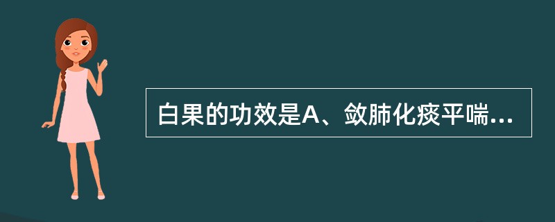 白果的功效是A、敛肺化痰平喘,止带缩尿B、泻肺平喘,利水消肿C、清肺止咳,降逆止