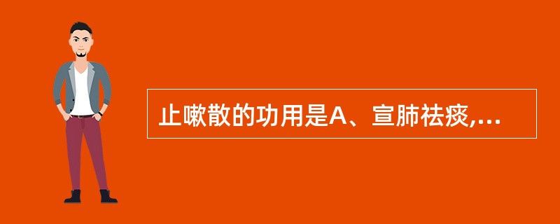 止嗽散的功用是A、宣肺祛痰,下气止咳B、解表散寒,温肺化饮C、清泻肺热,止咳平喘