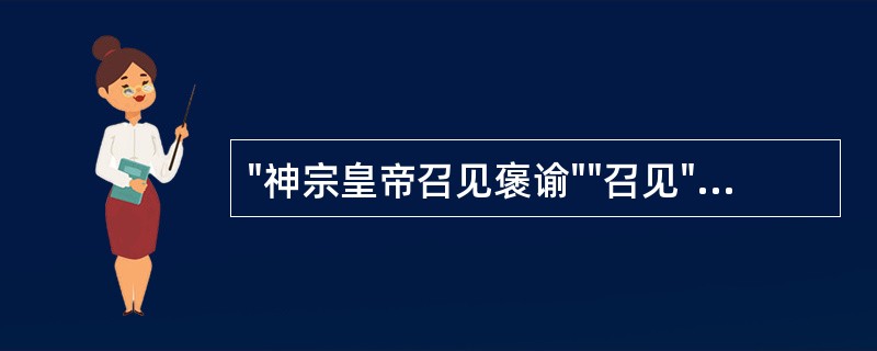 "神宗皇帝召见褒谕""召见"的人是( )