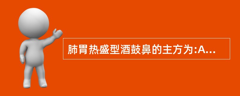 肺胃热盛型酒鼓鼻的主方为:A、银翘散B、荆防败毒散C、黄连解毒汤D、清胃散E、枇