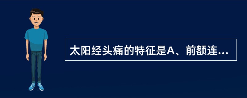 太阳经头痛的特征是A、前额连眉棱骨痛B、两侧太阳穴处痛C、后头部连项痛D、头痛连