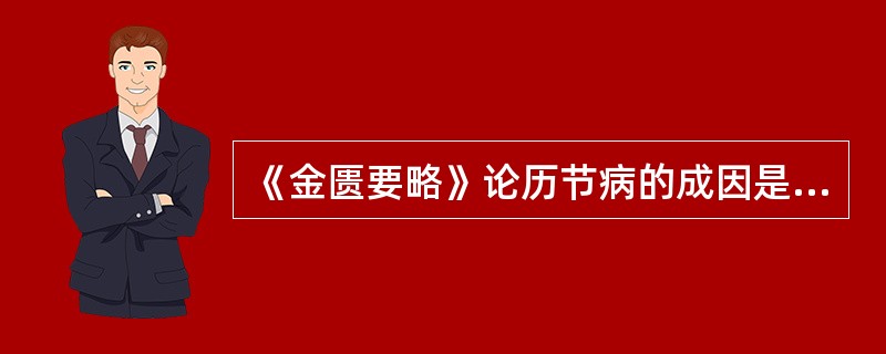 《金匮要略》论历节病的成因是A、外感风寒湿之气B、肝肾亏虚,筋骨失养C、肝肾亏虚