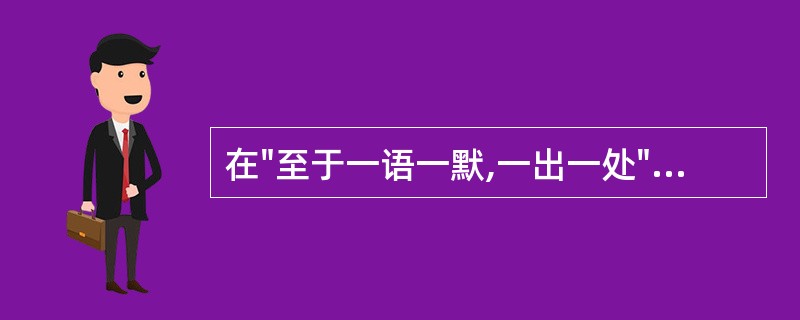 在"至于一语一默,一出一处"中,"处"之义为( )A、处所B、隐居C、处世D、居