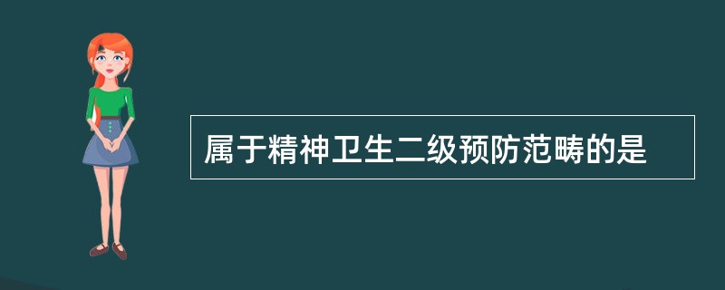 属于精神卫生二级预防范畴的是