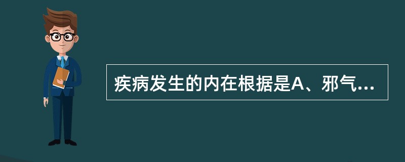 疾病发生的内在根据是A、邪气亢盛B、正气虚弱C、阴阳失调D、寒热偏胜E、邪正盛衰