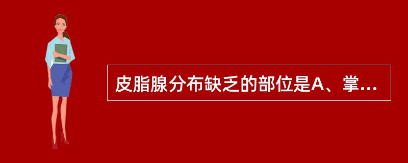 皮脂腺分布缺乏的部位是A、掌跖B、外阴部C、乳晕D、头皮E、包皮