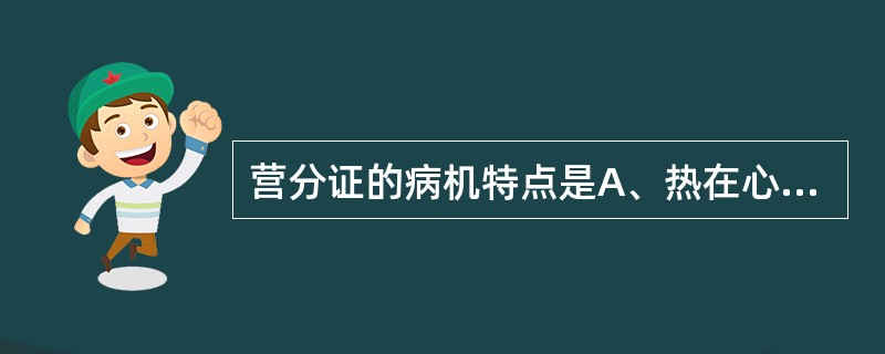 营分证的病机特点是A、热在心肝,伤阴动血B、热在营阴,阴液耗伤C、热灼营阴,耗血