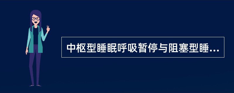 中枢型睡眠呼吸暂停与阻塞型睡眠呼吸暂停的不同点是A、鼻腔与口腔无有效的气流通过B