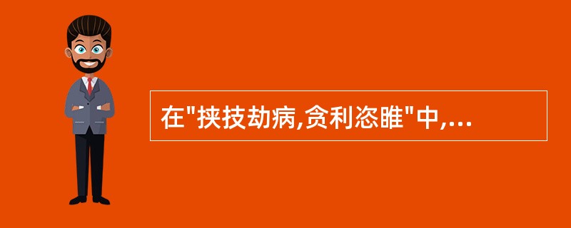 在"挟技劫病,贪利恣睢"中,"恣睢"之义为( )A、随便B、任意C、放纵D、胡作