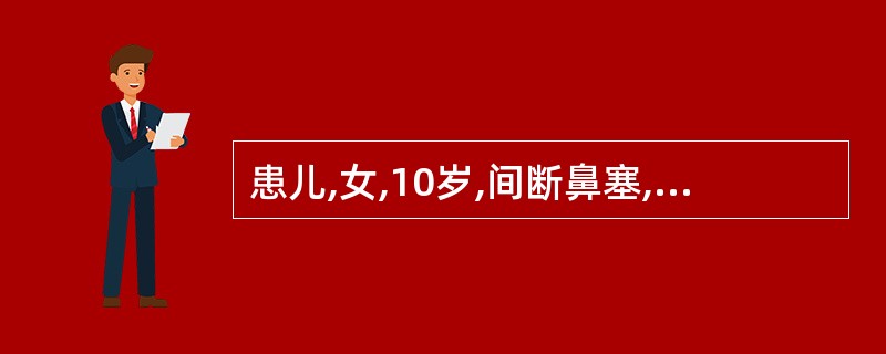 患儿,女,10岁,间断鼻塞,多脓涕半年,一直未就诊。鼻腔检查双侧中鼻道有脓性分泌