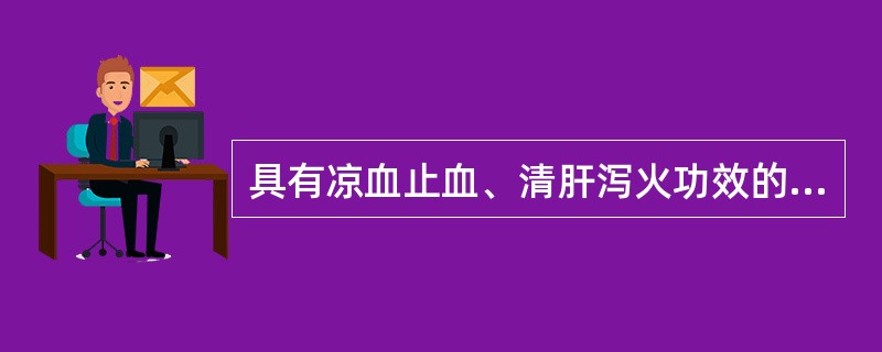 具有凉血止血、清肝泻火功效的药物是A、金银花B、槐花C、连翘D、生地黄E、旋覆花