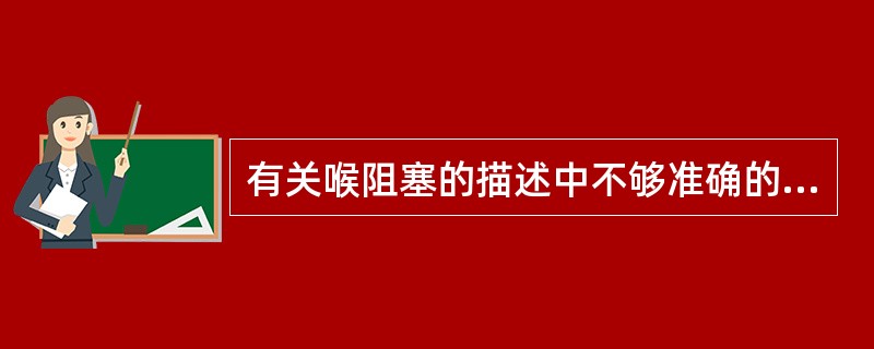 有关喉阻塞的描述中不够准确的是A、喉部或其邻近组织的病变,使喉部通道(特别是声门