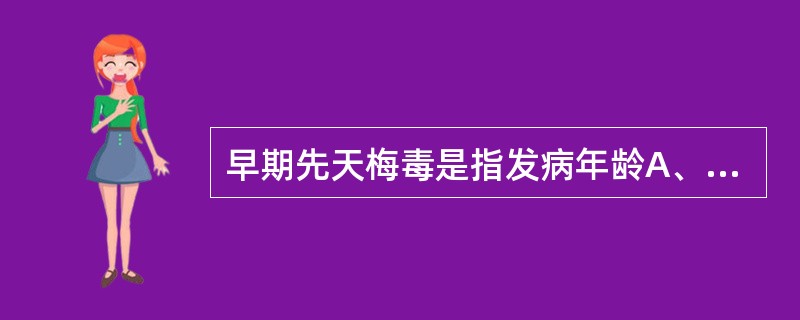 早期先天梅毒是指发病年龄A、小于2岁B、小于1岁C、大于2岁D、大于5岁E、小于