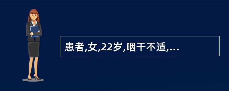 患者,女,22岁,咽干不适,异物感2年,轻度咽痛。检查:咽黏膜慢性充血,咽后壁少