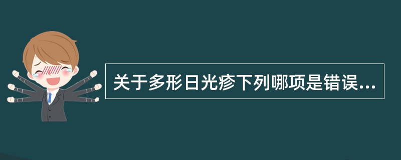 关于多形日光疹下列哪项是错误的A、好发于春夏季节B、皮疹为多形性损害C、皮疹分布