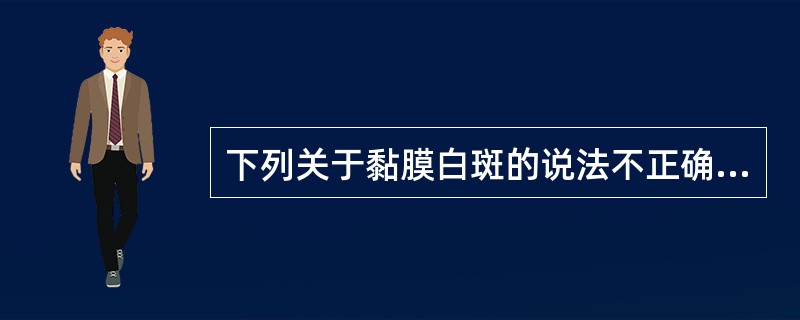 下列关于黏膜白斑的说法不正确的是A、所有的黏膜白斑均是癌前病变B、白斑的恶性程度