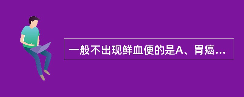 一般不出现鲜血便的是A、胃癌B、肛裂C、痔疮D、直肠癌E、直肠息肉