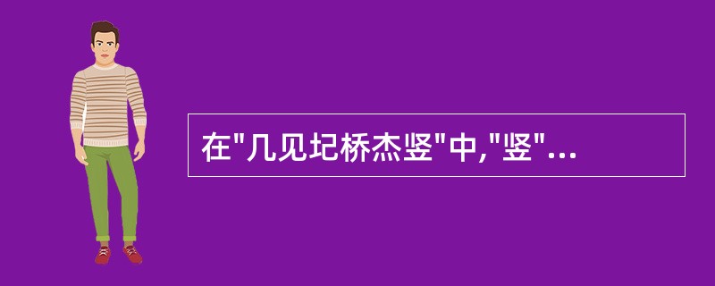 在"几见圮桥杰竖"中,"竖"之义为( )A、立B、坚C、固D、童