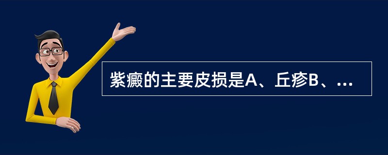 紫癜的主要皮损是A、丘疹B、风团C、红斑D、色素沉着E、瘀点、瘀斑