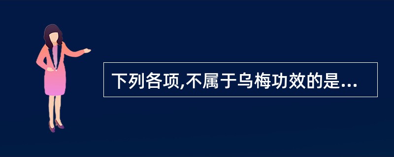 下列各项,不属于乌梅功效的是A、益气生津B、敛肺止咳C、生津止渴D、涩肠止泻E、