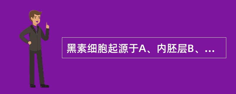 黑素细胞起源于A、内胚层B、中胚层C、外胚层神经管D、外胚层神经嵴E、基底层 -